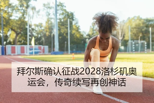 拜尔斯确认征战2028洛杉矶奥运会，传奇续写再创神话