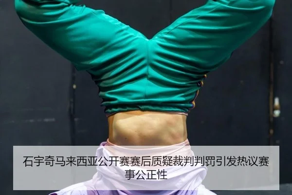 石宇奇马来西亚公开赛赛后质疑裁判判罚引发热议赛事公正性